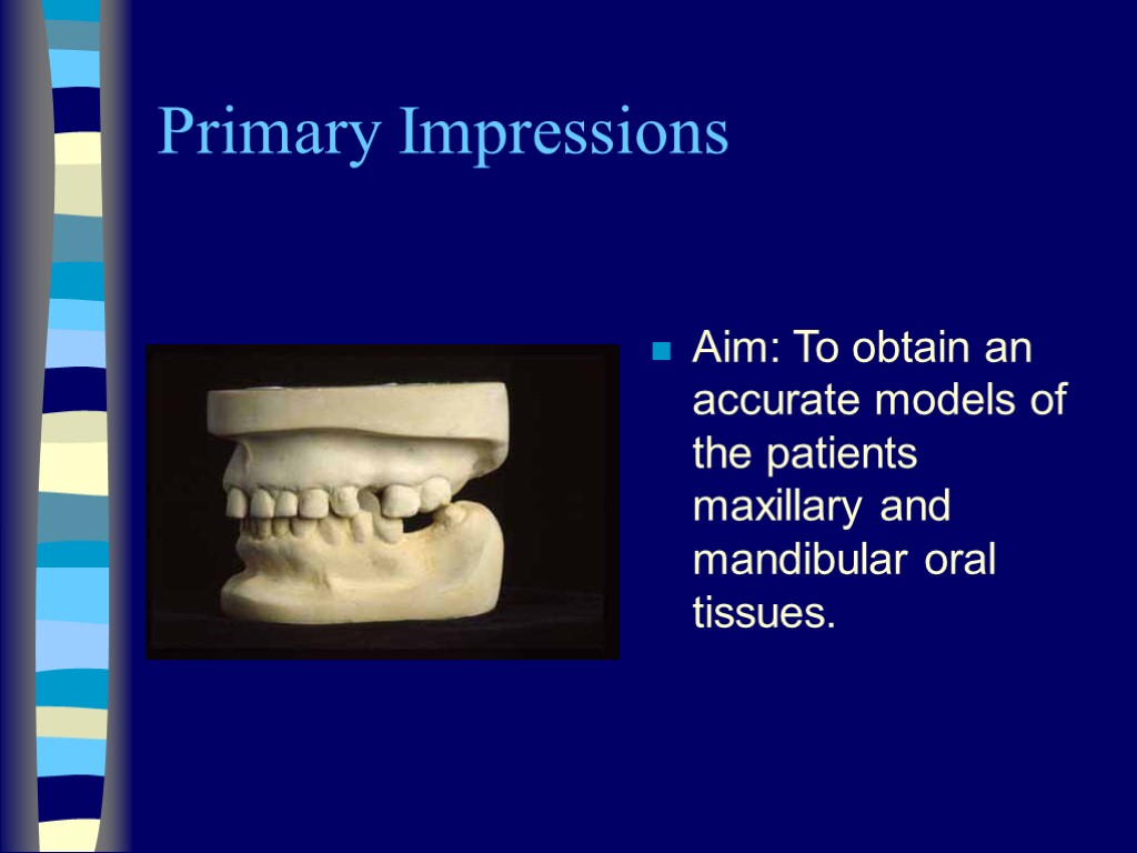 Primary Impressions Aim: To obtain an accurate models of the patients maxillary and mandibular